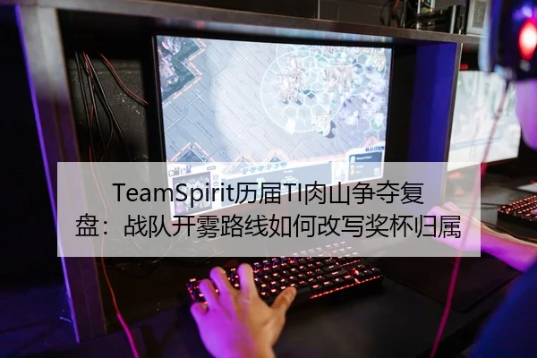 TeamSpirit历届TI肉山争夺复盘：战队开雾路线如何改写奖杯归属